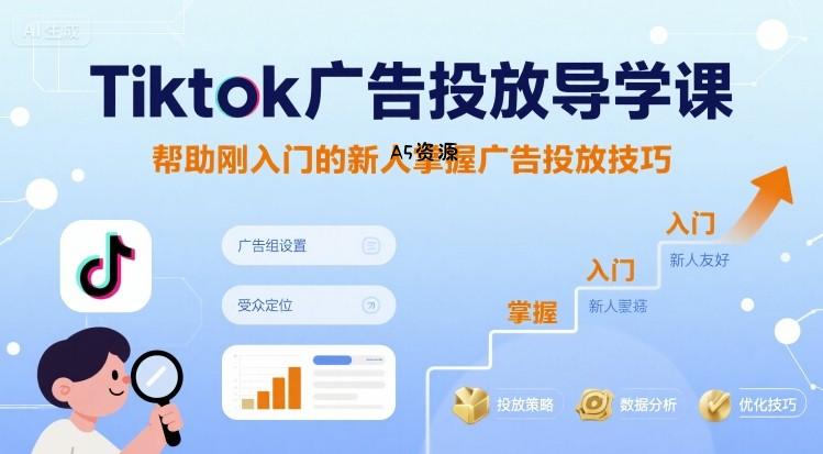 Tiktok广告投放导学课,帮助刚入门的新人掌握广告投放技巧
