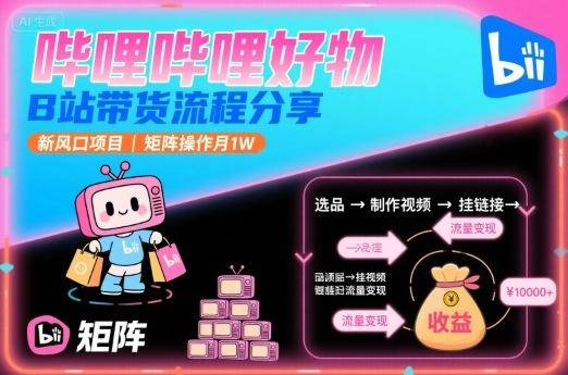 哔哩哔哩好物，B站带货流程分享，新风口项目，矩阵操作月1W