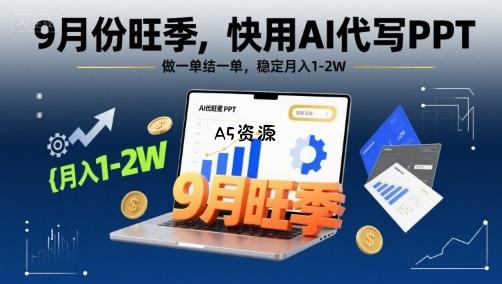 9月份旺季,快用AI代写PPT,做一单结一单,稳定月入1-2W【附AI工具和模板】