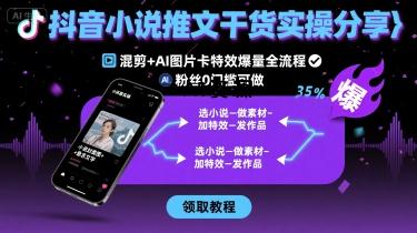 抖音小说推文干货实操分享,混剪+AI图片卡特效爆量全流程,0粉丝0门槛可做