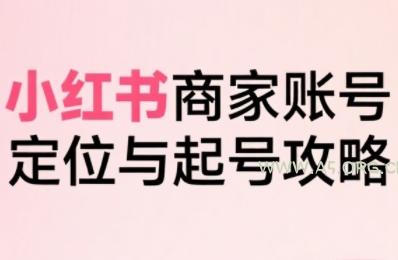 小红书电商全链路实战从定位到爆单，系统拆解小红书商家起号全流程（更新）