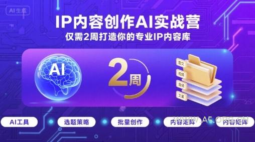 IP内容创作AI实战营，仅需2周打造你的专业IP内容库
