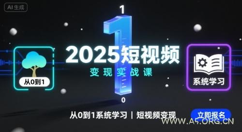 2025短视频变现实战课，从0到1系统学习短视频变现