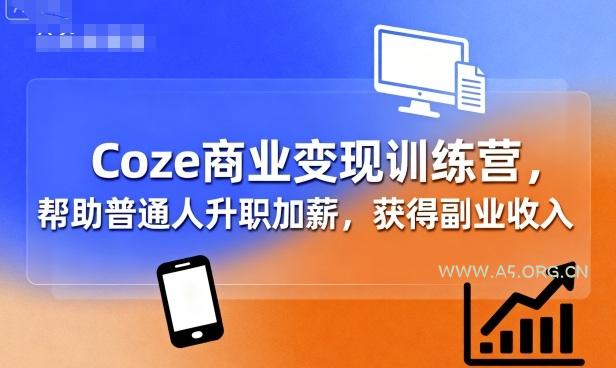 Coze商业变现训练营，帮助普通人升职加薪， 获得副业收入