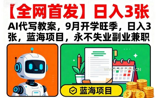 【全网首发】AI代写教案，9月开学旺季，日入3张，蓝海项目，永不失业副业兼职