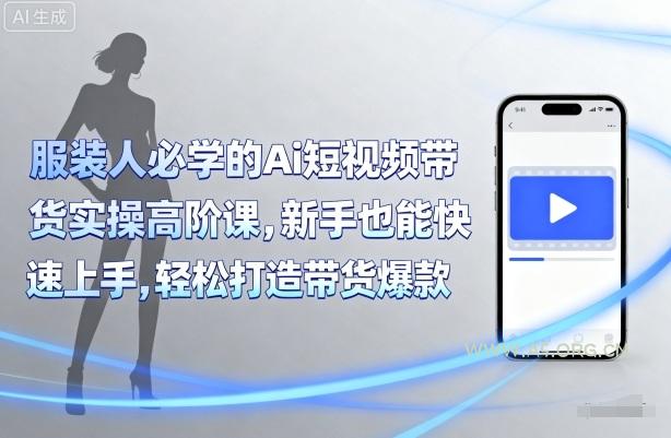 服装人必学的Ai短视频带货实操高阶课，新手也能快速上手，轻松打造带货爆款