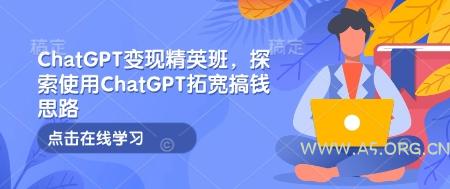 ChatGPT变现精英班,探索使用ChatGPT拓宽搞钱思路