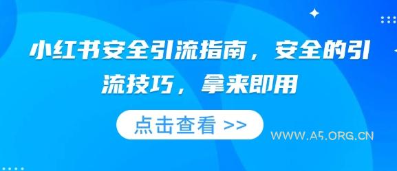 小红书安全引流指南,安全的引流技巧,拿来即用