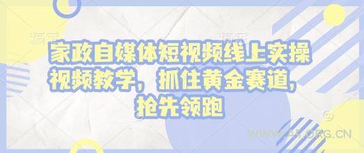 家政自媒体短视频线上实操视频教学,抓住黄金赛道,抢先领跑!