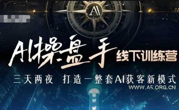 AI操盘手线下训练营,打造AI获客新模式,跟上ai时代,新商业