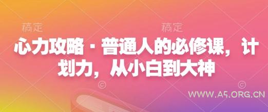 心力攻略·普通人的必修课，计划力，从小白到大神