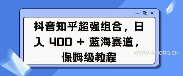 抖音知乎超强组合，日入4张，&nbsp;蓝海赛道，保姆级教程