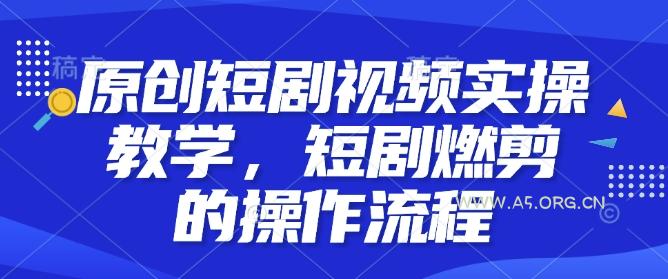原创短剧视频实操教学，短剧燃剪的操作流程