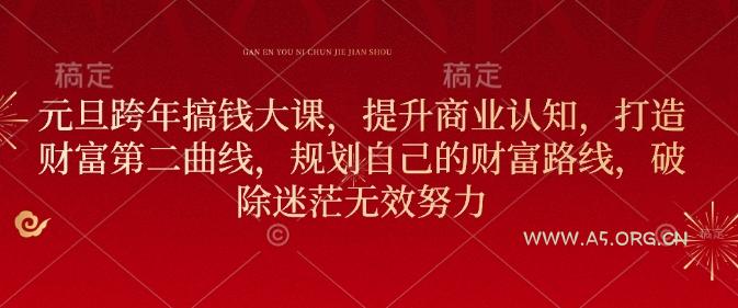 元旦跨年搞钱大课,提升商业认知,打造财富第二曲线,规划自己的财富路线,破除迷茫无效努力