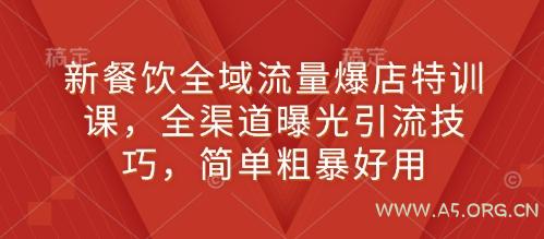 新餐饮全域流量爆店特训课，全渠道曝光引流技巧，简单粗暴好用