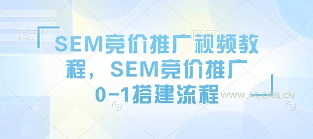 SEM竞价推广视频教程，SEM竞价推广0-1搭建流程