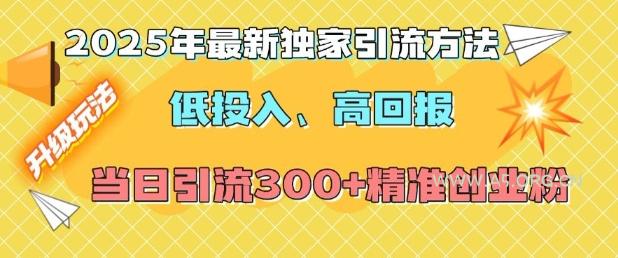 2025年最新独家引流方法,低投入高回报?当日引流300+精准创业粉