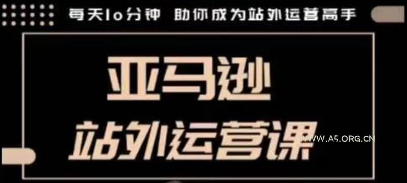 聪明的跨境人都在学的亚马逊站外运营课,每天10分钟,手把手教你成为站外运营高手
