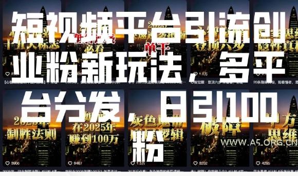 短视频平台引流创业粉新玩法，多平台分发，日引100粉