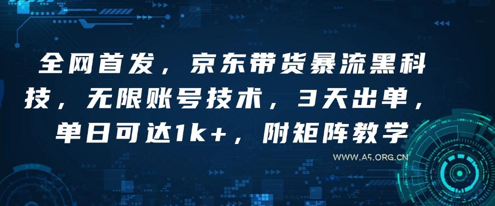 全网首发，京东带货暴流黑科技，无限账号技术，3天出单，单日可达1k+，附矩阵教学【揭秘】