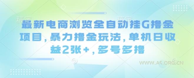 最新电商浏览全自动挂G撸金项目，暴力撸金玩法，单机日收益2张+，多号多撸【揭秘】