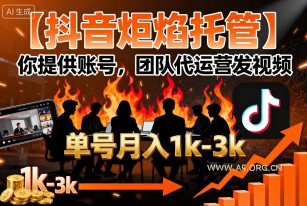 【抖音炬焰托管】你提供账号,团队代运营发视频,单号月入1k+【揭秘】