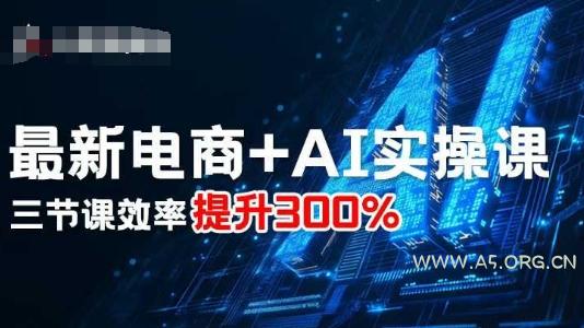 最新电商+AI实操课，三节课效率提升300%