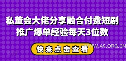 私董会大佬分享融合付费短剧推广爆单经验每天3位数