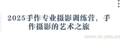 2025手作专业摄影训练营，手作摄影的艺术之旅
