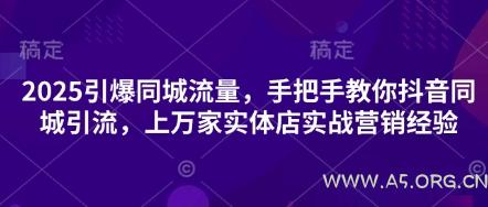 2025引爆同城流量，手把手教你抖音同城引流，上万家实体店实战营销经验