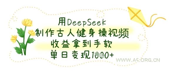 用DeepSeek制作古人健身操视频，收益拿到手软，单日变现数张