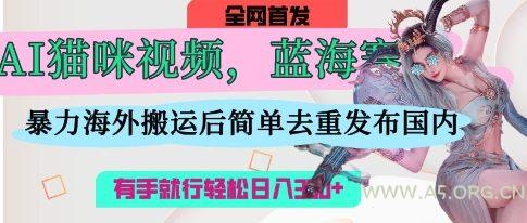 AI猫咪视频蓝海赛道，操作简单，直接海外搬运，简单去重，操作简单，有手就行日入3张