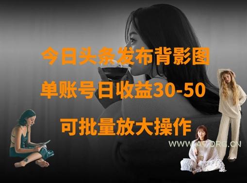 今日头条发布背影图，单账号日收益30-50，可放大操作