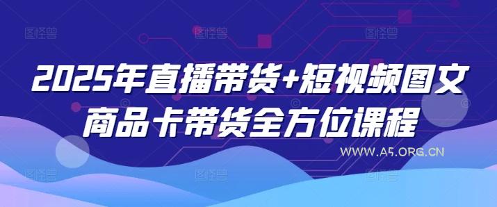 2025年直播带货+短视频图文商品卡带货全方位课程（更新4月）