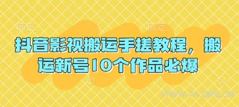 抖音影视搬运手搓教程，搬运新号10个作品必爆