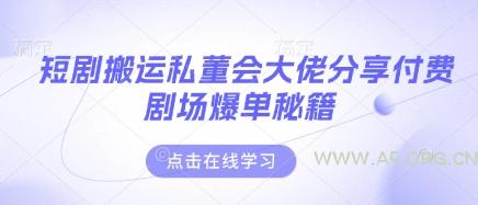 短剧搬运私董会大佬分享付费剧场爆单秘籍