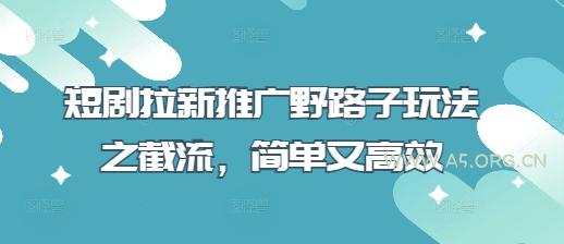 短剧拉新推广野路子玩法之截流，简单又高效