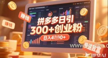 拼多多创业引流项目，每天吸引200+付费创业粉，实现日入多张+稳定收益