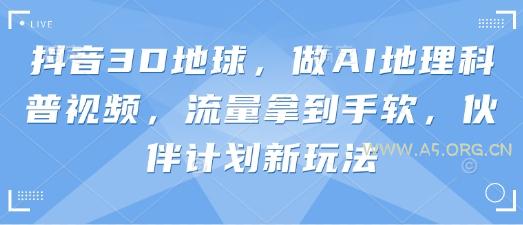 抖音3D地球，做AI地理科普视频，流量拿到手软，伙伴计划新玩法