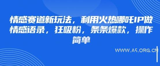 情感赛道新玩法，利用火热哪吒IP做情感语录，狂吸粉，条条爆款，操作简单