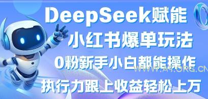 DeepSeek赋能小红书爆单玩法0粉新手小白都能操作，执行力跟上收益轻松上W，懒人勿做