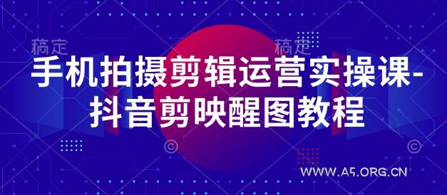 手机拍摄剪辑运营实操课-抖音剪映醒图教程