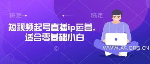 短视频起号直播ip运营，适合零基础小白