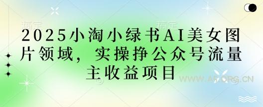 2025小绿书AI美女图片领域，实操挣公众号流量主收益项目