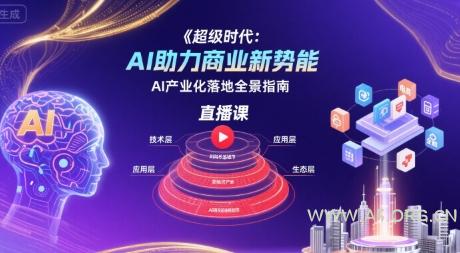 超级时代:AI助力商业新势能直播课,AI产业化落地全景指南