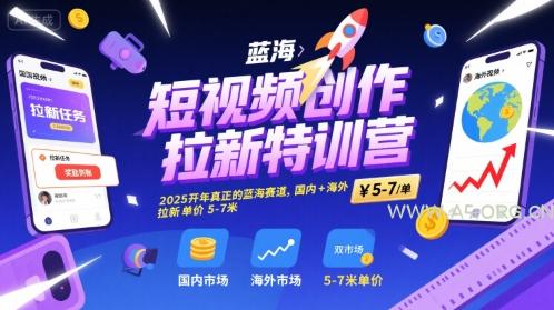 短视频创作拉新特训营，2025开年真正的蓝海赛道，国内+海外，拉新单价5-7米