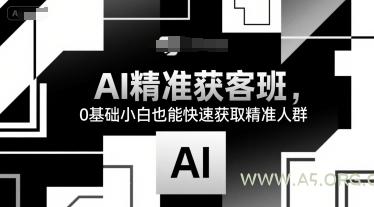 AI精准获客班,0基础小白也能快速获取精准人群