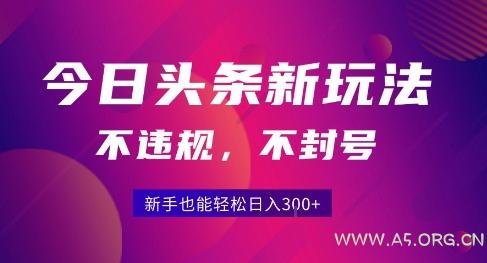 2025今日头条原创玩法5.0，不违规不封号，零门槛新手跟着做也能日入3张+
