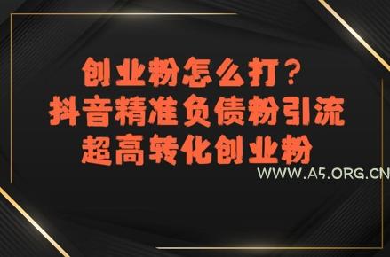 创业粉怎么打?抖音精准负债粉引流,超高转化创业粉