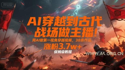 AI穿越到古代战场做主播！用AI做第一视角穿越视频，38条作品，涨粉3.7w+，保姆级教程